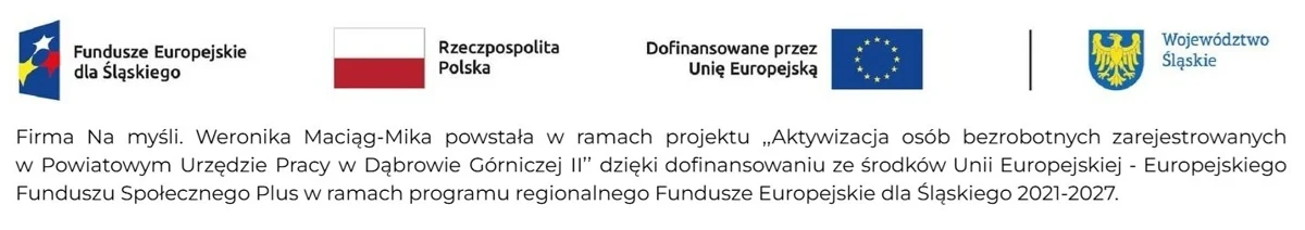 Firma Na myśli. Weronika Maciąg-Mika powstała w ramach projektu Aktywizacja osób bezrobotnych zarejestrowanych w Powiatowym Urzędzie Pracy w Dąbrowie Górniczej II dzięki dofinansowaniu Unii Europejskiej, Europejskiego Funduszu Społecznego Plus, Fundusze Europejskie dla Śląskiego 2021–2027.